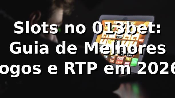 Slots no 013bet: Guia de Melhores Jogos e RTP em 2026 🎰